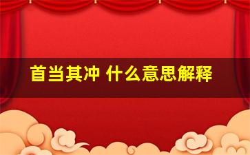 首当其冲 什么意思解释